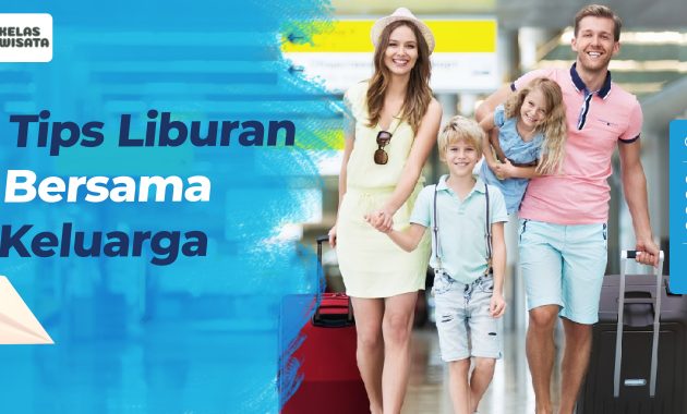 10+ Tips Liburan Bersama Keluarga Agar Lebih Berkesan